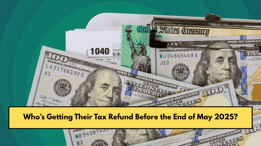 Who’s Getting Their Tax Refund Before the End of May 2025?