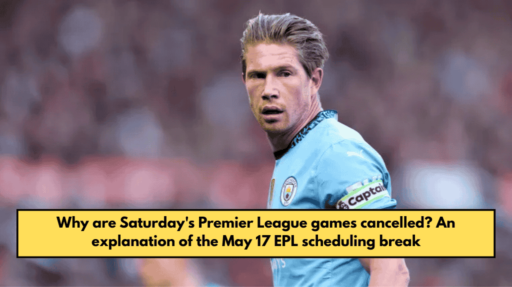 Why are Saturday's Premier League games cancelled? An explanation of the May 17 EPL scheduling break