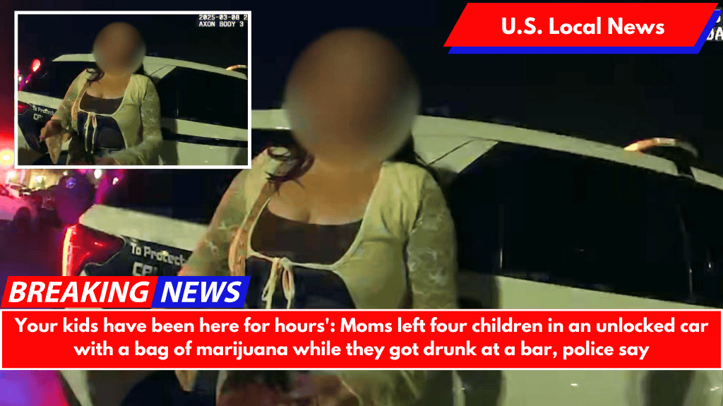 Your kids have been here for hours': Moms left four children in an unlocked car with a bag of marijuana while they got drunk at a bar, police say